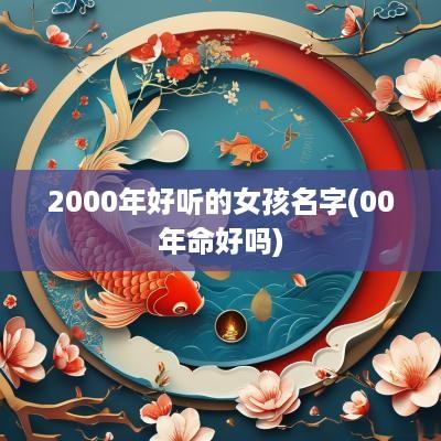 2000年好听的女孩名字(00年命好吗)
