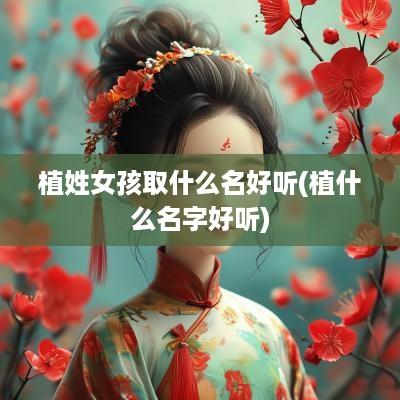 植姓女孩取什么名好听(植什么名字好听)