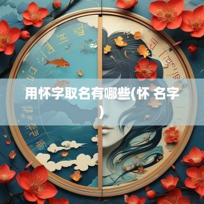用怀字取名有哪些(怀 名字)