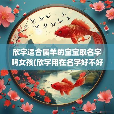 欣字适合属羊的宝宝取名字吗女孩(欣字用在名字好不好)