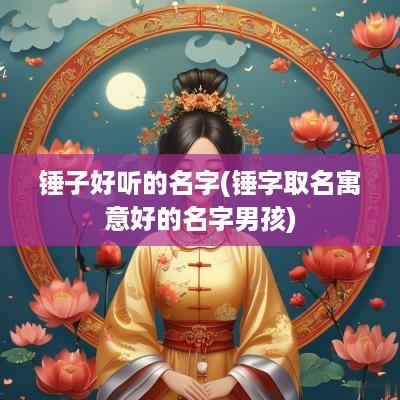 锤子好听的名字(锤字取名寓意好的名字男孩)
