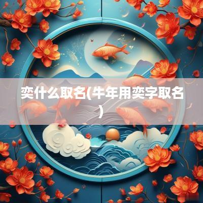 奕什么取名(蛇年用奕字取名)
