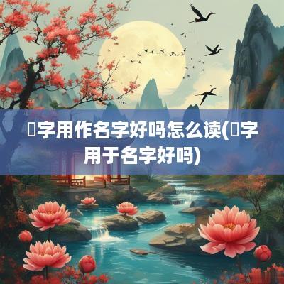 圌字用作名字好吗怎么读(瓇字用于名字好吗)