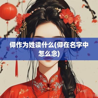 仰作为姓读什么(仰在名字中怎么念)
