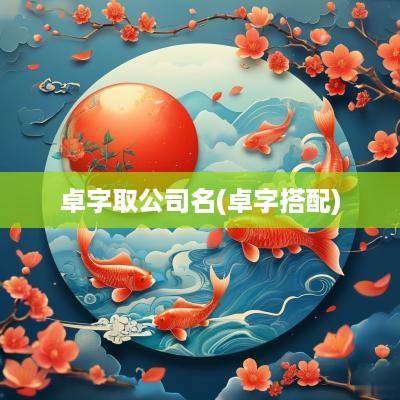卓字取公司名(卓字搭配)