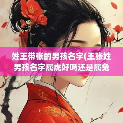 姓王带张的男孩名字(王张姓男孩名字属虎好吗还是属兔)