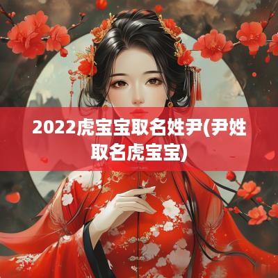 2025虎宝宝取名姓尹(尹姓取名虎宝宝)