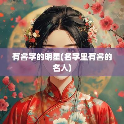 有睿字的明星(名字里有睿的名人)