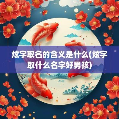 炫字取名的含义是什么(炫字取什么名字好男孩)