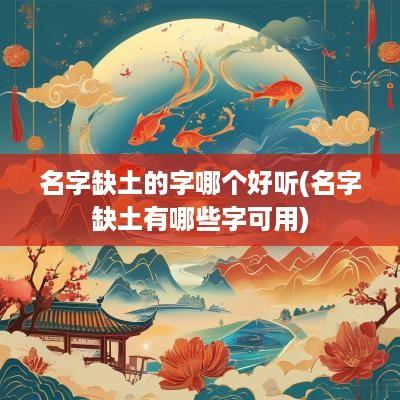 名字缺土的字哪个好听(名字缺土有哪些字可用)