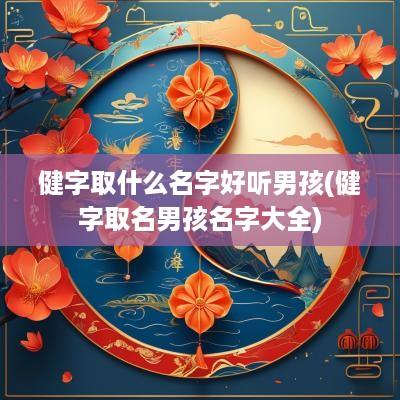 健字取什么名字好听男孩(健字取名男孩名字大全)