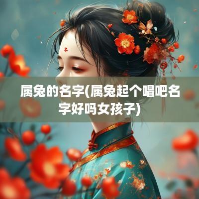 属兔的名字(属兔起个唱吧名字好吗女孩子)