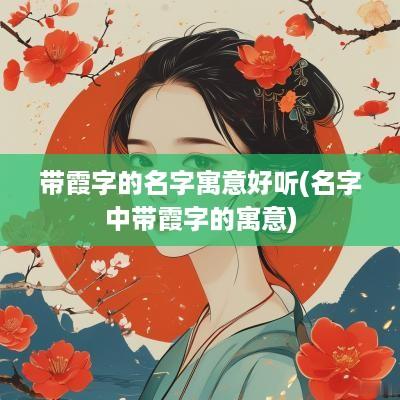 带霞字的名字寓意好听(名字中带霞字的寓意)
