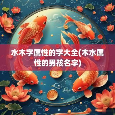 水木字属性的字大全(木水属性的男孩名字)