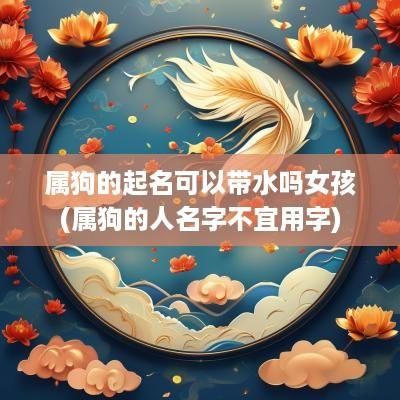属狗的起名可以带水吗女孩(属狗的人名字不宜用字)