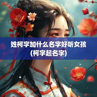 姓柯字加什么名字好听女孩(柯字起名字)