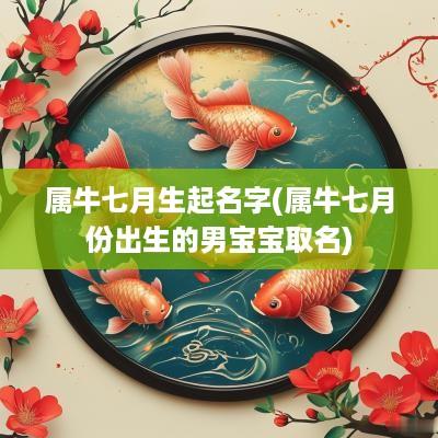 属牛七月生起名字(属牛七月份出生的男宝宝取名)