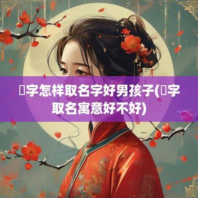 璟字怎样取名字好男孩子(璟字取名寓意好不好)