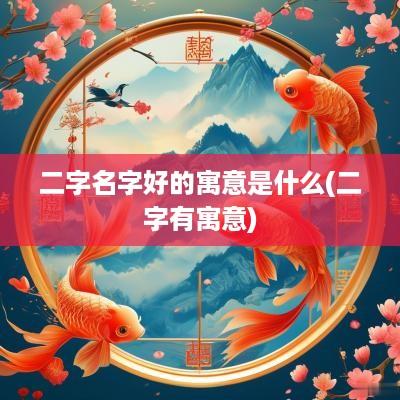 二字名字好的寓意是什么(二字有寓意)