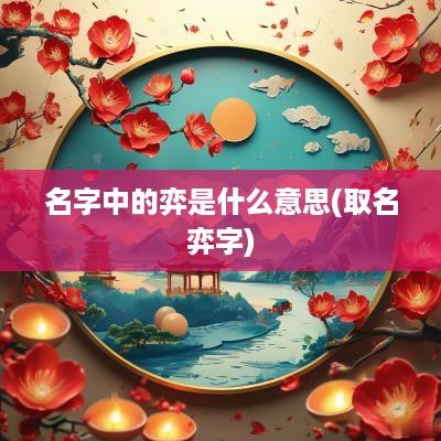 名字中的弈是什么意思(取名弈字)