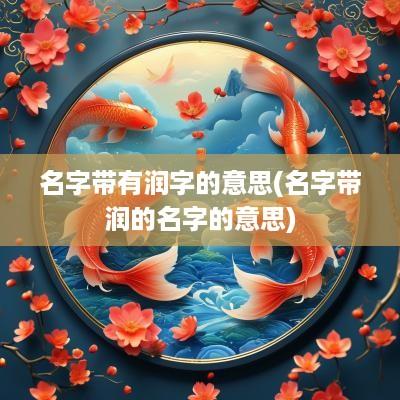 名字带有润字的意思(名字带润的名字的意思)