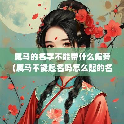 属马的名字不能带什么偏旁(属马不能起名吗怎么起的名字)