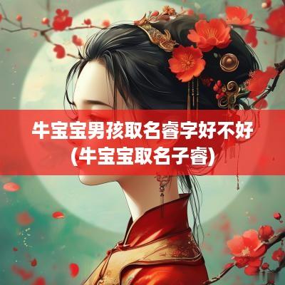 牛宝宝男孩取名睿字好不好(牛宝宝取名子睿)