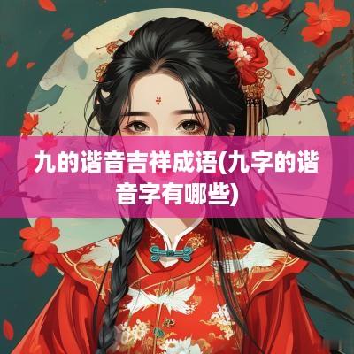 九的谐音吉祥成语(九字的谐音字有哪些)