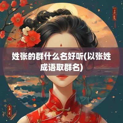 姓张的群什么名好听(以张姓成语取群名)