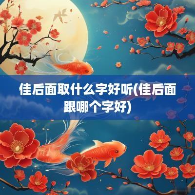 佳后面取什么字好听(佳后面跟哪个字好)