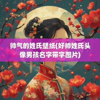 帅气的姓氏壁纸(好帅姓氏头像男孩名字带字图片)