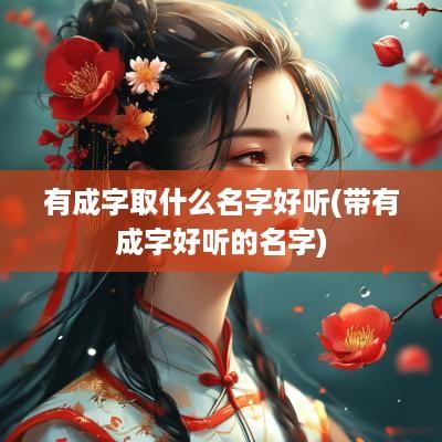 有成字取什么名字好听(带有成字好听的名字)
