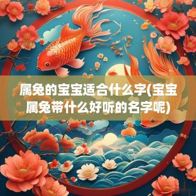 属兔的宝宝适合什么字(宝宝属兔带什么好听的名字呢)