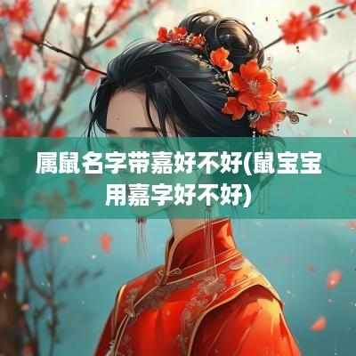 属鼠名字带嘉好不好(鼠宝宝用嘉字好不好)