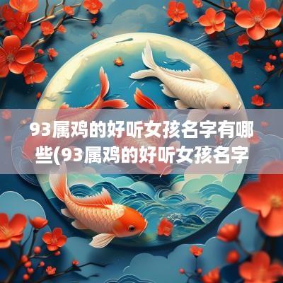 93属鸡的好听女孩名字有哪些(93属鸡的好听女孩名字两个字)