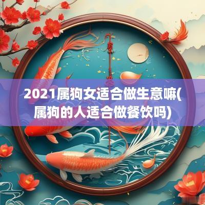 2025属狗女适合做生意嘛(属狗的人适合做餐饮吗)