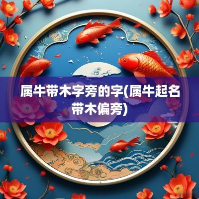 属牛带木字旁的字(属牛起名带木偏旁)