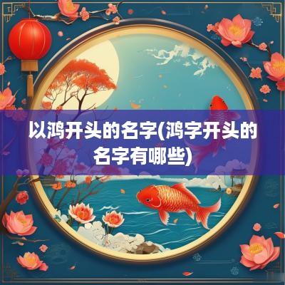 以鸿开头的名字(鸿字开头的名字有哪些)