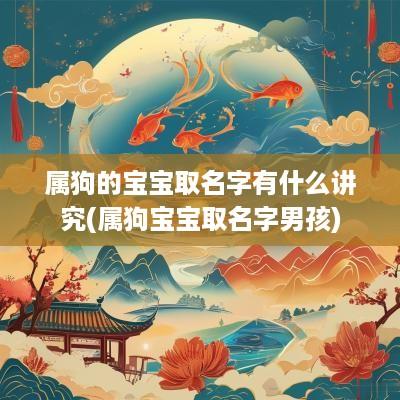属狗的宝宝取名字有什么讲究(属狗宝宝取名字男孩)