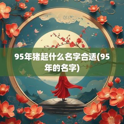 95年猪起什么名字合适(95年的名字)