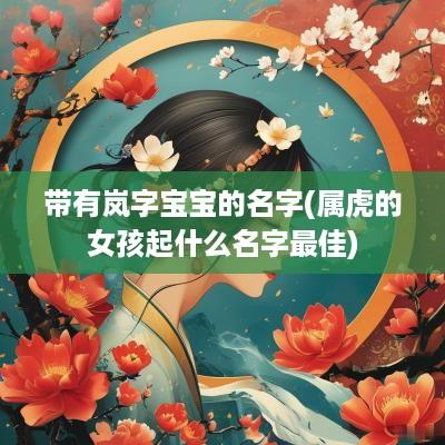 带有岚字宝宝的名字(属虎的女孩起什么名字最佳)
