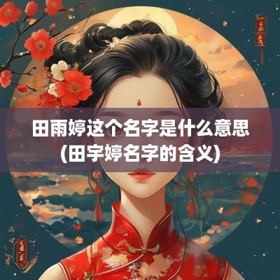 田雨婷这个名字是什么意思(田宇婷名字的含义)