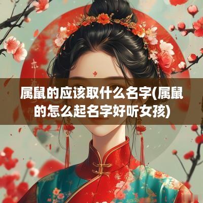 属鼠的应该取什么名字(属鼠的怎么起名字好听女孩)