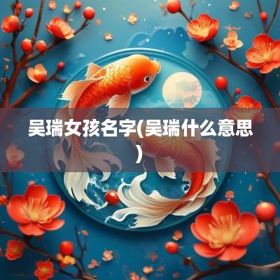 吴瑞女孩名字(吴瑞什么意思)