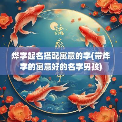 烨字起名搭配寓意的字(带烨字的寓意好的名字男孩)