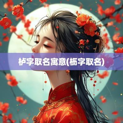 栌字取名寓意(枥字取名)