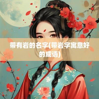 带有岩的名字(带岩字寓意好的成语)