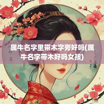 属牛名字里带木字旁好吗(属牛名字带木好吗女孩)
