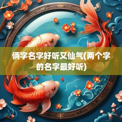 俩字名字好听又仙气(两个字的名字最好听)