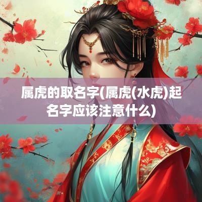 属虎的取名字(属虎(水虎)起名字应该注意什么)